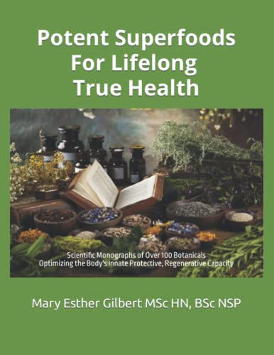 Potent Superfoods for Lifelong True Health: Over 100 Proven Botanicals - Complete Cellular Nourishment - Optimizing the Body's Protective Capacity