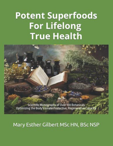 Potent Superfoods for Lifelong True Health: Over 100 Proven Botanicals - Complete Cellular Nourishment - Optimizing the Body's Protective Capacity