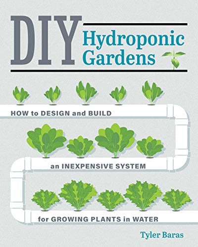 DIY Hydroponic Gardens: How to Design and Build an Inexpensive System for Growing Plants in Water