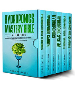 Hydroponics : Mastery Bible 6 BOOKS: The Complete Guide to Easily Build Your Sustainable Gardening System at Home. Learn the Secrets of Hydroponics and Boost Your Gardening Skills